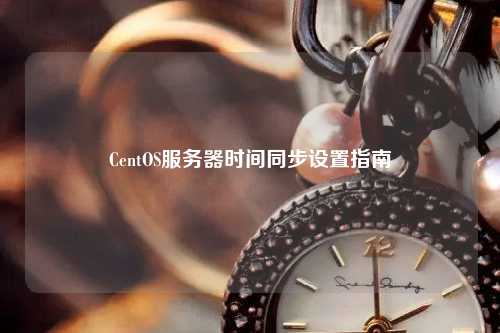 CentOS服務器時間同步設置指南