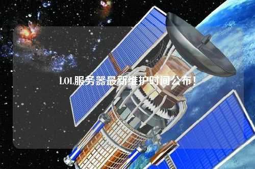 LOL服務器最新維護時間公布！