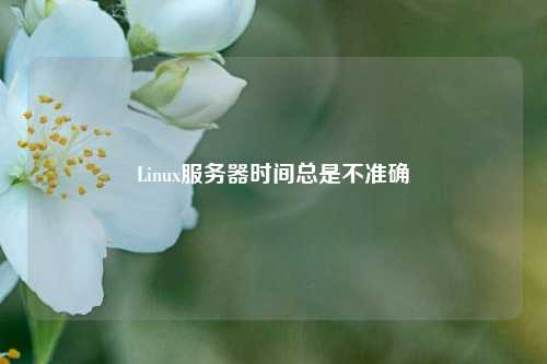 Linux服務器時間總是不準確