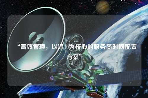 “高效管理，以溫10為核心的服務器時間配置方案”