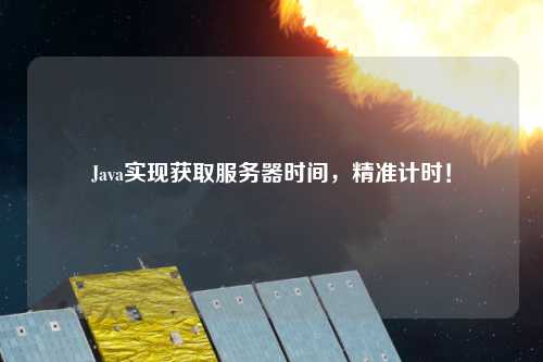 Java實現獲取服務器時間，精準計時！