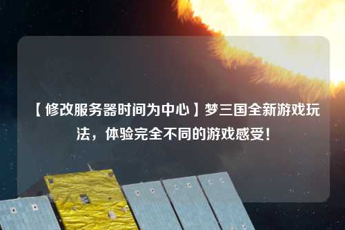 【修改服務器時間為中心】夢三國全新游戲玩法，體驗完全不同的游戲感受！