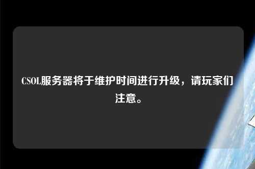 CSOL服務器將于維護時間進行升級，請玩家們注意。