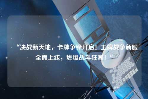 “決戰新天地，卡牌爭鋒開啟！王牌戰爭新服全面上線，燃爆戰斗狂潮！”