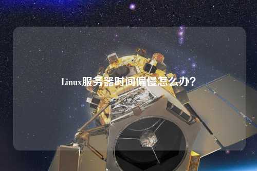 Linux服務器時間偏慢怎么辦？