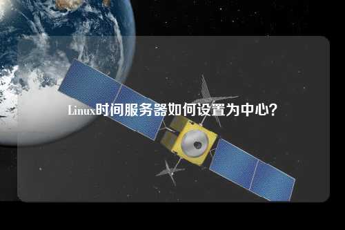 Linux時間服務器如何設置為中心？