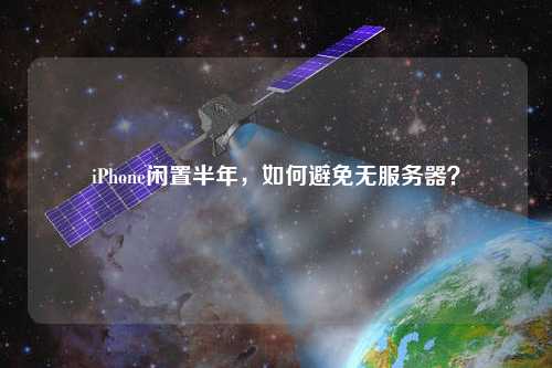 iPhone閑置半年，如何避免無服務器？