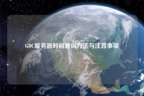 GDC服務器時間查詢方法與注意事項