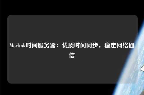 Morlink時間服務器：優質時間同步，穩定網絡通信