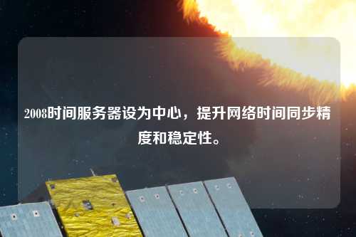 2008時間服務器設為中心，提升網絡時間同步精度和穩定性。