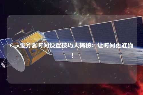 Csgo服務器時間設置技巧大揭秘：讓時間更準確！