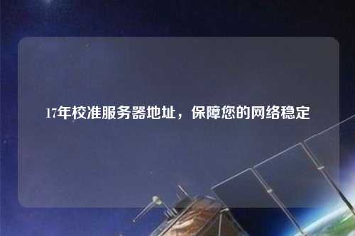 17年校準服務器地址，保障您的網絡穩定