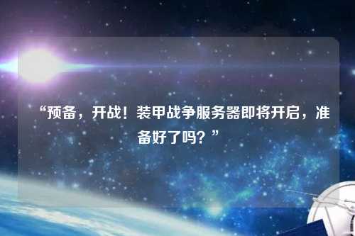 “預備，開戰！裝甲戰爭服務器即將開啟，準備好了嗎？”