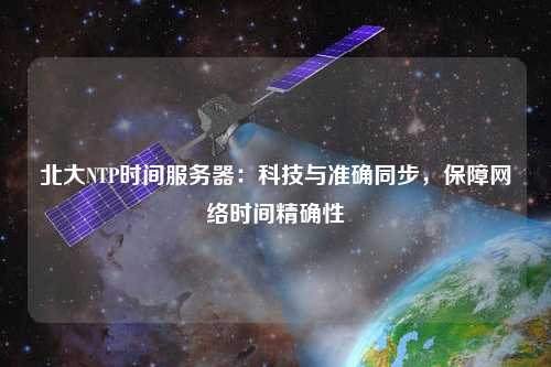 北大NTP時間服務器：科技與準確同步，保障網絡時間精確性