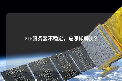 NTP服務器不穩定，應怎樣解決？