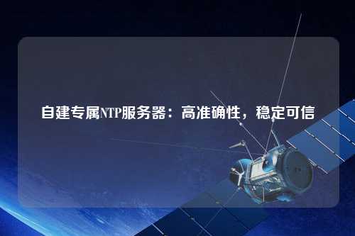 自建專屬NTP服務器：高準確性，穩定可信