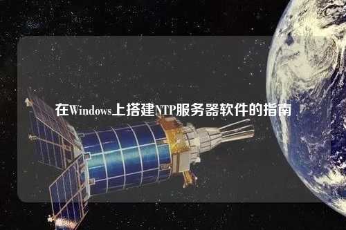 在Windows上搭建NTP服務器軟件的指南