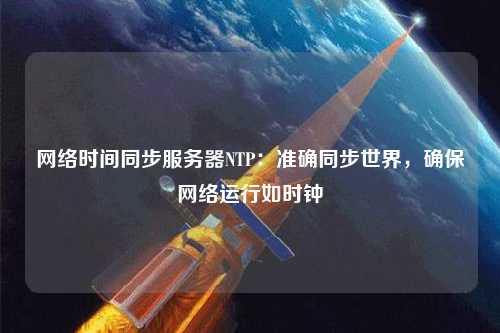 網絡時間同步服務器NTP：準確同步世界，確保網絡運行如時鐘