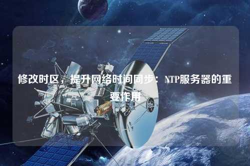 修改時區，提升網絡時間同步：NTP服務器的重要作用