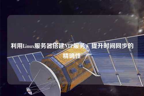 利用Linux服務器搭建NTP服務，提升時間同步的精確性