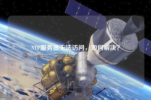 NTP服務器無法訪問，如何解決？