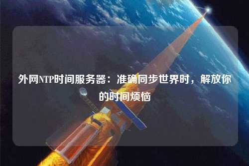 外網NTP時間服務器：準確同步世界時，解放你的時間煩惱