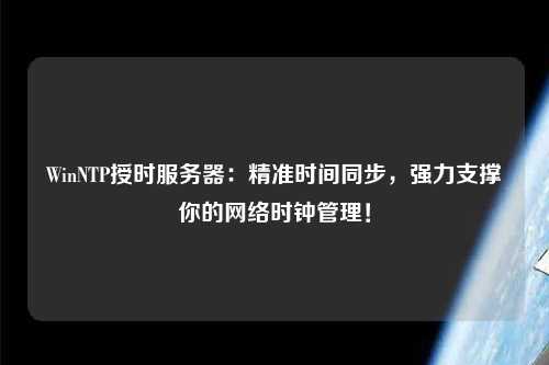 WinNTP授時服務器：精準時間同步，強力支撐你的網絡時鐘管理！