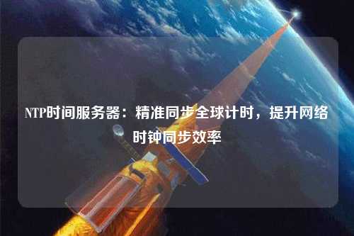 NTP時間服務器：精準同步全球計時，提升網絡時鐘同步效率