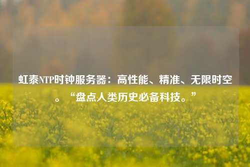 虹泰NTP時鐘服務器：高性能、精準、無限時空?！氨P點人類歷史必備科技?！? /></a></div>        <div   id=