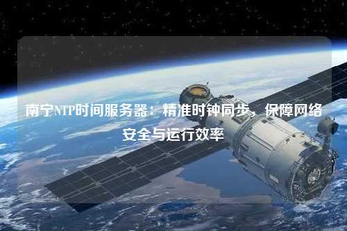 南寧NTP時間服務器：精準時鐘同步，保障網絡安全與運行效率