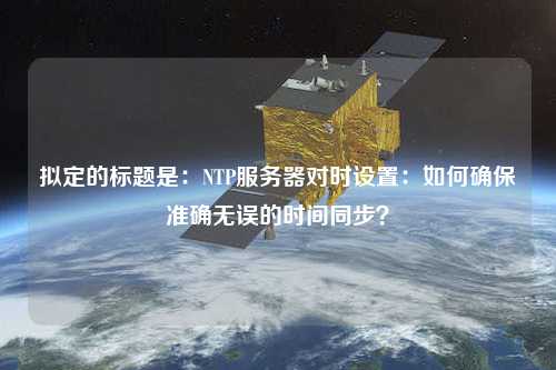 擬定的標題是：NTP服務器對時設置：如何確保準確無誤的時間同步？