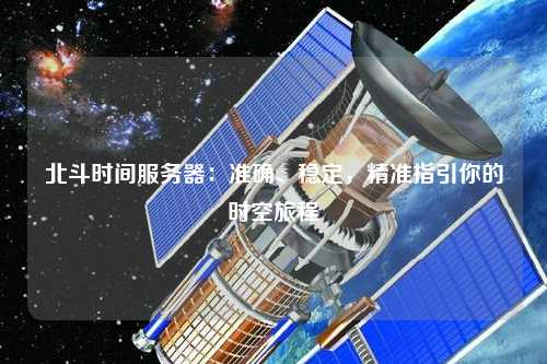 北斗時間服務器：準確、穩定，精準指引你的時空旅程