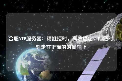 合肥NTP服務器：精準授時，高效穩定，助您時刻走在正確的時間軸上