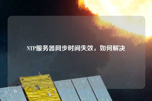 NTP服務器同步時間失效，如何解決