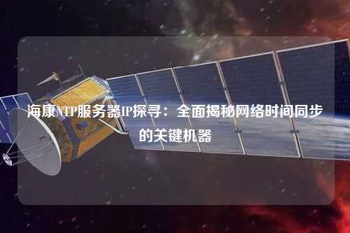 ?？礜TP服務器IP探尋：全面揭秘網絡時間同步的關鍵機器