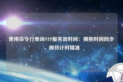 使用命令行查詢NTP服務器時間：擁抱時間同步，保持計時精準