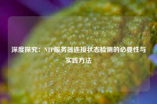 深度探究：NTP服務器連接狀態檢測的必要性與實踐方法