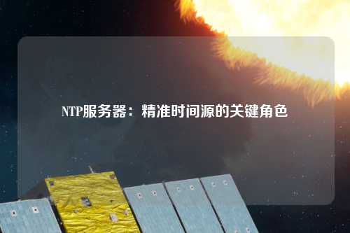 NTP服務器：精準時間源的關鍵角色