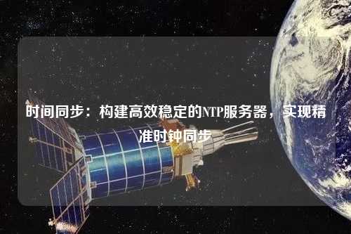 時間同步：構建高效穩定的NTP服務器，實現精準時鐘同步