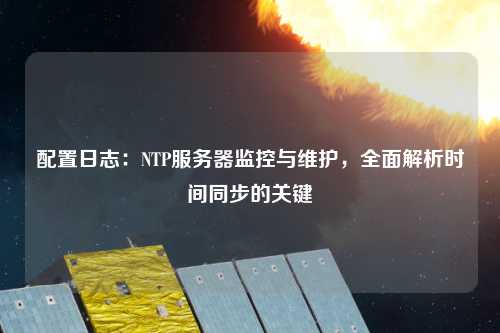 配置日志：NTP服務器監控與維護，全面解析時間同步的關鍵