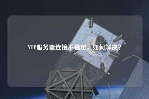 NTP服務器連接不穩定，如何解決？