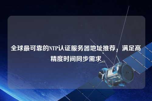 全球最可靠的NTP認證服務器地址推薦，滿足高精度時間同步需求