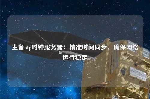 主備ntp時鐘服務器：精準時間同步，確保網絡運行穩定