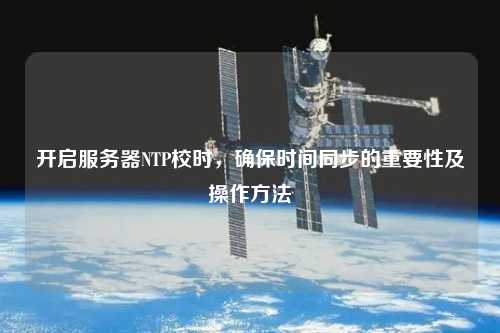 開啟服務器NTP校時，確保時間同步的重要性及操作方法