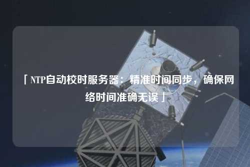 「NTP自動校時服務器：精準時間同步，確保網絡時間準確無誤」