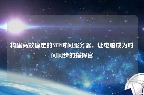 構建高效穩定的NTP時間服務器，讓電腦成為時間同步的指揮官