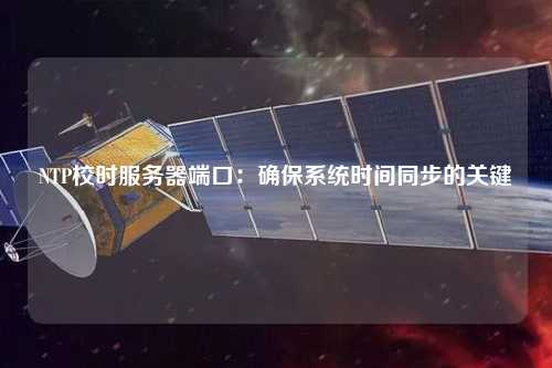 NTP校時服務器端口：確保系統時間同步的關鍵